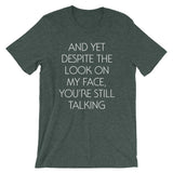 And Yet Despite The Look On My Face, You're Still Talking T-Shirt (Unisex)