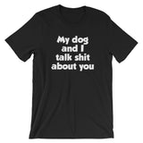 My Dog And I Talk Shit About You T-Shirt (Unisex)