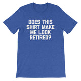 Does This Shirt Make Me Look Retired? T-Shirt (Unisex)