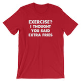 Exercise? I Thought You Said Extra Fries T-Shirt (Unisex)