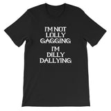 I'm Not Lolly Gagging, I'm Dilly Dallying  T-Shirt (Unisex)