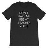 Don't Make Me Use My Teacher Voice T-Shirt (Unisex)