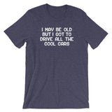 I May Be Old But I Got To Drive All The Cool Cars T-Shirt (Unisex)