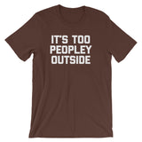 It's Too Peopley Outside T-Shirt (Unisex)