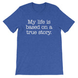 My Life Is Based On A True Story T-Shirt (Unisex)