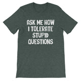 Ask Me How I Tolerate Stupid Questions T-Shirt (Unisex)