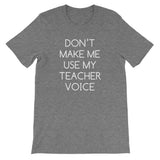 Don't Make Me Use My Teacher Voice T-Shirt (Unisex)