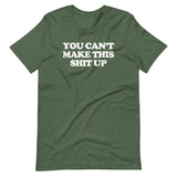 You Can't Make This Shit Up T-Shirt (Unisex)