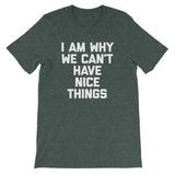 I Am Why We Can't Have Nice Things T-Shirt (Unisex)