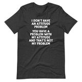 I Don't Have An Attitude Problem T-Shirt (Unisex)