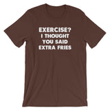 Exercise? I Thought You Said Extra Fries T-Shirt (Unisex)