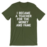 I Became A Teacher For The Money & Fame T-Shirt (Unisex)