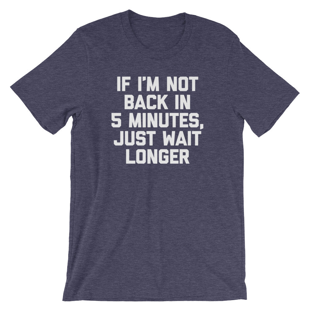 If I'm Not Back In 5 Minutes, Just Wait Longer T-Shirt (Unisex) –