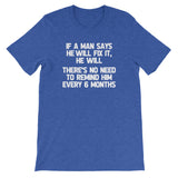 If A Man Says He Will Fix It, He Will (There Is No Need To Remind Him Every 6 Months) T-Shirt (Unisex)