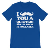 I Mustache You A Question But I'll Shave It For Later T-Shirt (Unisex)