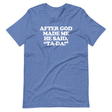 After God Made Me He Said Ta-Da! T-Shirt (Unisex)