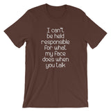 I Can't Be Held Responsible For What My Face Does When You Talk T-Shirt (Unisex)