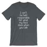 I Can't Be Held Responsible For What My Face Does When You Talk T-Shirt (Unisex)
