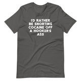 I'd Rather Be Snorting Cocaine Off A Hooker's Ass T-Shirt (Unisex)