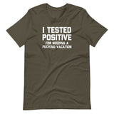 I Tested Positive (For Needing A Fucking Vacation) T-Shirt (Unisex)