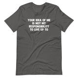 Your Idea Of Me Is Not My Responsibility To Live Up To T-Shirt (Unisex)