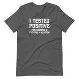 I Tested Positive (For Needing A Fucking Vacation) T-Shirt (Unisex)