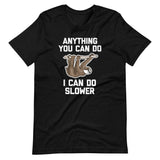 Anything You Can Do I Can Do Slower (Sloth) T-Shirt (Unisex)