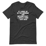 If I Woke Up In The Morning & Nothing Hurt, I Would Think I Was Dead T-Shirt (Unisex)