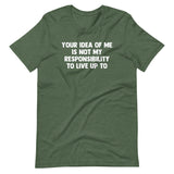Your Idea Of Me Is Not My Responsibility To Live Up To T-Shirt (Unisex)