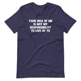 Your Idea Of Me Is Not My Responsibility To Live Up To T-Shirt (Unisex)