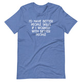 I'd Have Better People Skills If I Worked With Better People T-Shirt (Unisex)