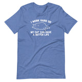 I Work Hard So My Cat Can Have A Better Life T-Shirt (Unisex)