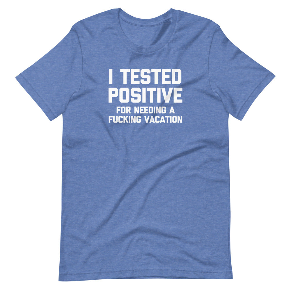 I Tested Positive (For Needing A Fucking Vacation) T-Shirt (Unisex)
