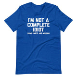 I'm Not A Complete Idiot (Some Parts Are Missing) T-Shirt (Unisex)