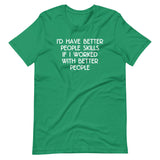 I'd Have Better People Skills If I Worked With Better People T-Shirt (Unisex)