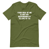 Your Idea Of Me Is Not My Responsibility To Live Up To T-Shirt (Unisex)