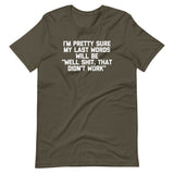 I'm Pretty Sure My Last Words Will Be "Well Shit, That Didn't Work" T-Shirt (Unisex)
