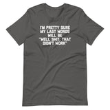 I'm Pretty Sure My Last Words Will Be "Well Shit, That Didn't Work" T-Shirt (Unisex)