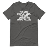 The More People I Meet, The More I Understand Serial Killers T-Shirt (Unisex)