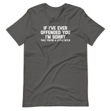 If I've Ever Offended You I'm Sorry (That You're A Little Bitch) T-Shirt (Unisex)