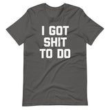 I Got Shit To Do T-Shirt (Unisex)