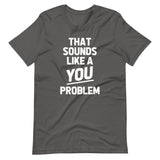 That Sounds Like A You Problem T-Shirt (Unisex)