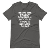 Being The Family Comedian, Model & Thug Is So Hard On Me T-Shirt (Unisex)