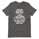 Arguing With Me Is Pointless (I Knew I Was Wrong 10 Minutes Ago) (I'm Just Trying To Make You Mad Now) T-Shirt (Unisex)