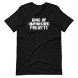 King Of Unfinished Projects T-Shirt (Unisex)