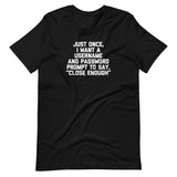 Just Once, I Want A Username & Password Prompt To Say "Close Enough" T-Shirt (Unisex)