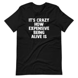 It's Crazy How Expensive Being Alive Is T-Shirt (Unisex)