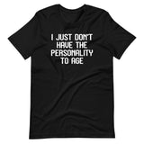 I Just Don't Have The Personality To Age T-Shirt (Unisex)