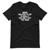 Being Related To Me Is Really The Only Gift You Need T-Shirt (Unisex)