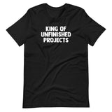 King Of Unfinished Projects T-Shirt (Unisex)